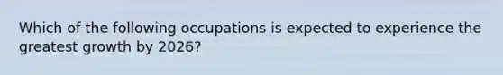 Which of the following occupations is expected to experience the greatest growth by 2026?