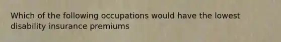 Which of the following occupations would have the lowest disability insurance premiums