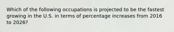 Which of the following occupations is projected to be the fastest growing in the U.S. in terms of percentage increases from 2016 to 2026?