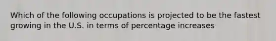 Which of the following occupations is projected to be the fastest growing in the U.S. in terms of percentage increases