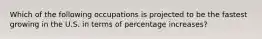 Which of the following occupations is projected to be the fastest growing in the U.S. in terms of percentage increases?