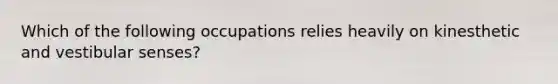 Which of the following occupations relies heavily on kinesthetic and vestibular senses?