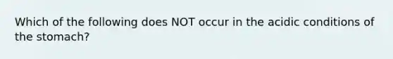 Which of the following does NOT occur in the acidic conditions of the stomach?