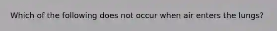 Which of the following does not occur when air enters the lungs?