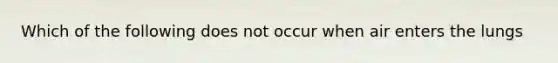 Which of the following does not occur when air enters the lungs