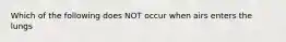 Which of the following does NOT occur when airs enters the lungs