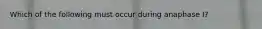 Which of the following must occur during anaphase I?