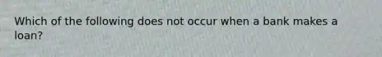 Which of the following does not occur when a bank makes a loan?