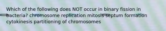 Which of the following does NOT occur in binary fission in bacteria? chromosome replication mitosis septum formation cytokinesis partitioning of chromosomes