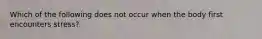Which of the following does not occur when the body first encounters stress?