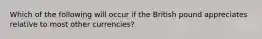 Which of the following will occur if the British pound appreciates relative to most other currencies?