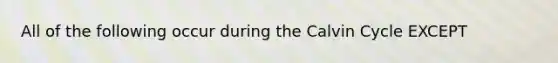 All of the following occur during the Calvin Cycle EXCEPT