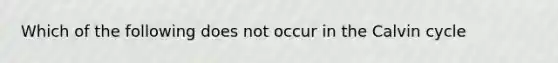 Which of the following does not occur in the Calvin cycle