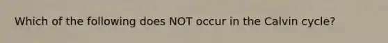 Which of the following does NOT occur in the Calvin cycle?