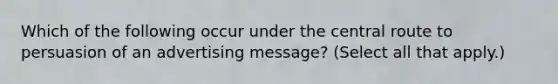 Which of the following occur under the central route to persuasion of an advertising message? (Select all that apply.)