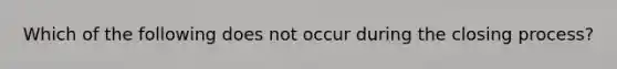 Which of the following does not occur during the closing process?