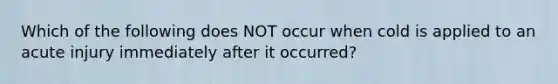 Which of the following does NOT occur when cold is applied to an acute injury immediately after it occurred?