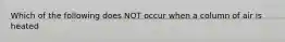 Which of the following does NOT occur when a column of air is heated