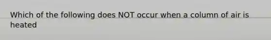 Which of the following does NOT occur when a column of air is heated