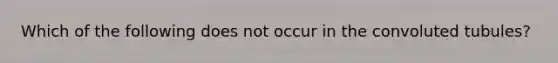 Which of the following does not occur in the convoluted tubules?