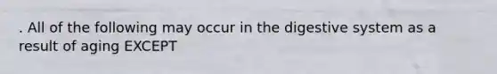 . All of the following may occur in the digestive system as a result of aging EXCEPT