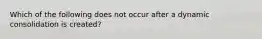 Which of the following does not occur after a dynamic consolidation is created?