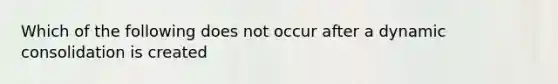 Which of the following does not occur after a dynamic consolidation is created