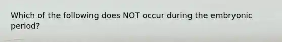 Which of the following does NOT occur during the embryonic period?