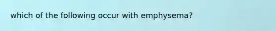 which of the following occur with emphysema?