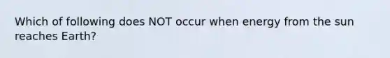 Which of following does NOT occur when energy from the sun reaches Earth?