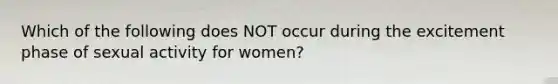 Which of the following does NOT occur during the excitement phase of sexual activity for women?