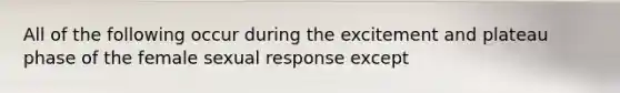 All of the following occur during the excitement and plateau phase of the female sexual response except