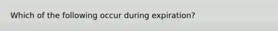 Which of the following occur during expiration?