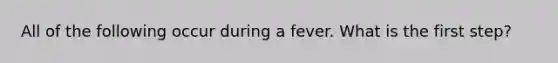 All of the following occur during a fever. What is the first step?