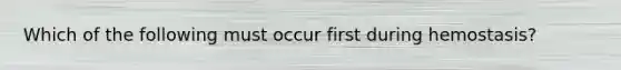 Which of the following must occur first during hemostasis?