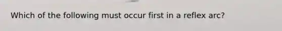 Which of the following must occur first in a reflex arc?