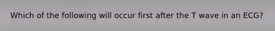 Which of the following will occur first after the T wave in an ECG?