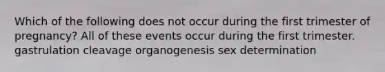 Which of the following does not occur during the first trimester of pregnancy? All of these events occur during the first trimester. gastrulation cleavage organogenesis sex determination