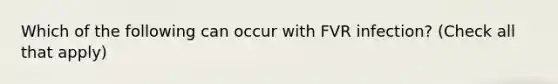 Which of the following can occur with FVR infection? (Check all that apply)