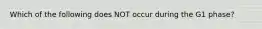 Which of the following does NOT occur during the G1 phase?