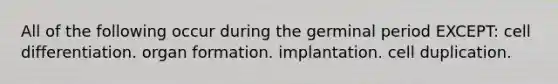 All of the following occur during the germinal period EXCEPT: <a href='https://www.questionai.com/knowledge/kaSB3yCbnH-cell-differentiation' class='anchor-knowledge'>cell differentiation</a>. organ formation. implantation. cell duplication.