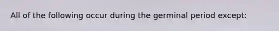 All of the following occur during the germinal period except: