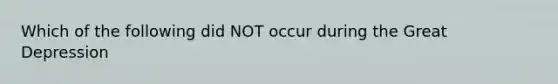 Which of the following did NOT occur during the Great Depression