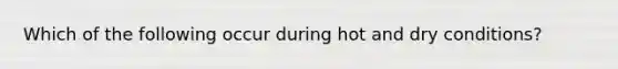 Which of the following occur during hot and dry conditions?