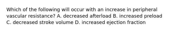 Which of the following will occur with an increase in peripheral vascular resistance? A. decreased afterload B. increased preload C. decreased stroke volume D. increased ejection fraction