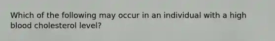 Which of the following may occur in an individual with a high blood cholesterol level?