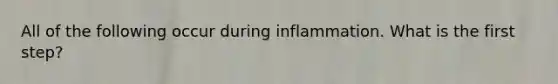 All of the following occur during inflammation. What is the first step?