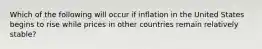 Which of the following will occur if inflation in the United States begins to rise while prices in other countries remain relatively stable?