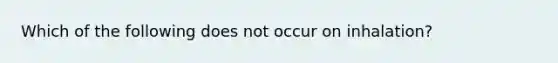 Which of the following does not occur on inhalation?