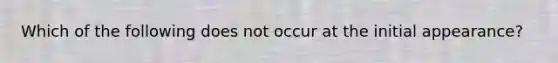 Which of the following does not occur at the initial appearance?